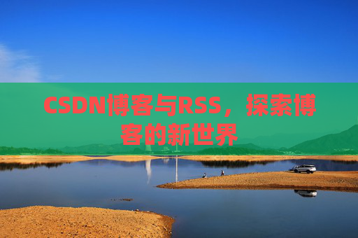 CSDN博客与RSS，探索博客的新世界