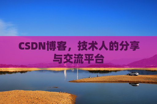 CSDN博客，技术人的分享与交流平台
